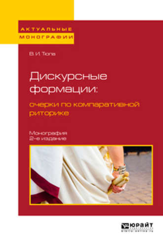 Дискурсные формации : очерки по компаративной риторике 2-е изд., испр. и доп. Монография. Валерий Игоревич Тюпа