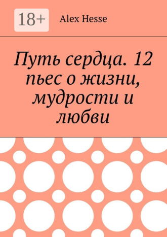 Путь сердца. 12 пьес о жизни, мудрости и любви. Alex Hesse