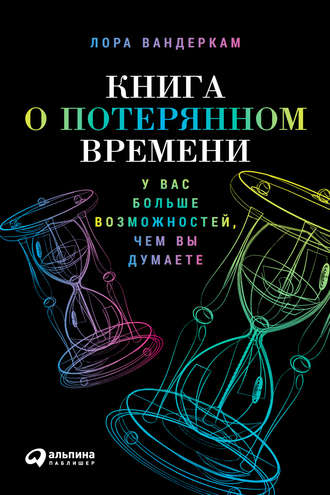 Лора Вандеркам. Книга о потерянном времени: У вас больше возможностей, чем вы думаете