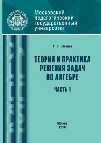 Теория и практика решения задач по алгебре. Часть 1. Г. В. Шеина