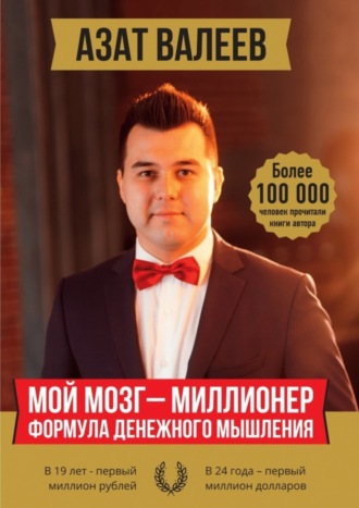 Мой мозг – миллионер. Формула денежного мышления. Азат Иршатович Валеев
