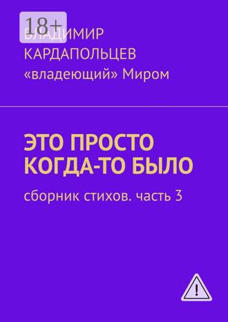 Это просто когда-то было. Сборник стихов. Часть 3. Владимир Васильевич Кардапольцев