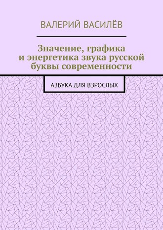 Значение, графика и энергетика звука русской буквы современности. Азбука для Взрослых. Валерий Василёв