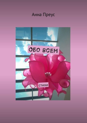 Обо всем. Стихи. Анна Преус