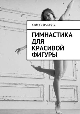 Алиса Каримова. Гимнастика для красивой фигуры