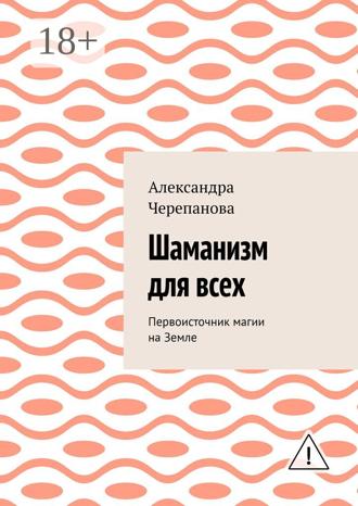 Александра Черепанова. Шаманизм для всех. Первоисточник магии на Земле