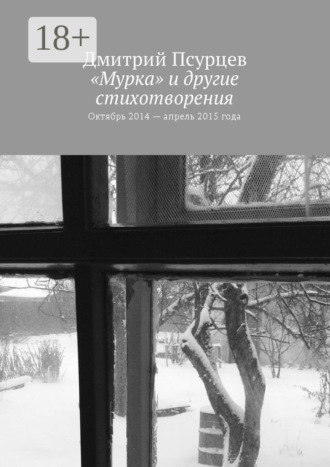 «Мурка» и другие стихотворения. Октябрь 2014 – апрель 2015 года. Дмитрий Владимирович Псурцев