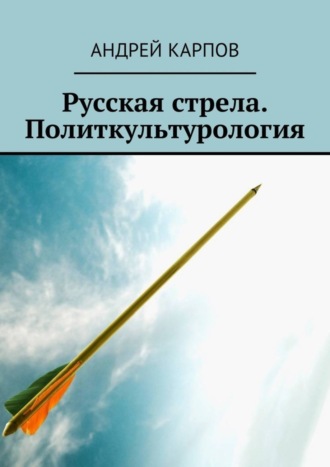 Русская стрела. Политкультурология. Андрей Карпов
