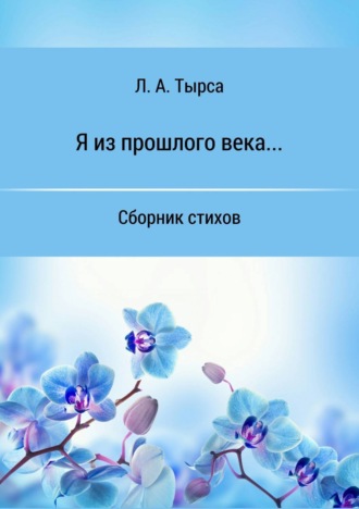Я из прошлого века… Сборник стихов. Л. А. Тырса