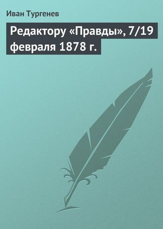 Иван Тургенев. Редактору «Правды», 7/19 февраля 1878 г.
