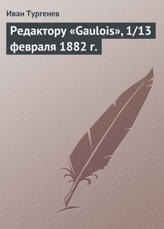 Иван Тургенев. Редактору «Gaulois», 1/13 февраля 1882 г.