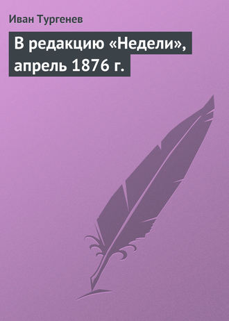 Иван Тургенев. В редакцию «Недели», апрель 1876 г.