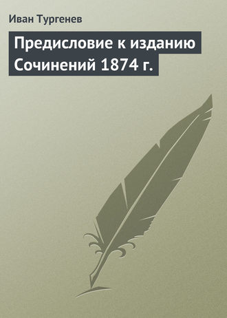 Иван Тургенев. Предисловие к изданию Сочинений 1874 г.
