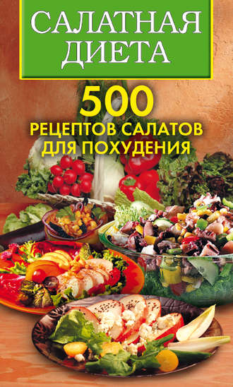 Светлана Хворостухина. Салатная диета. 500 рецептов салатов для похудения
