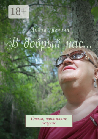В добрый час… Стихи, написанные жизнью. Лидия Фёдоровна Пенина