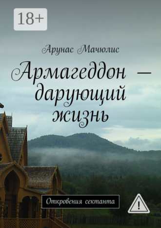 Армагеддон – дарующий жизнь. Откровения сектанта. Арунас Мачюлис