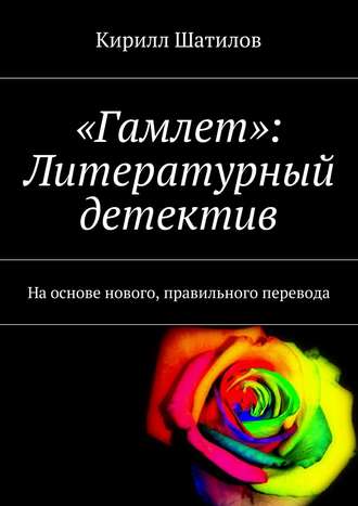 Кирилл Шатилов. «Гамлет»: Литературный детектив. На основе нового, правильного перевода