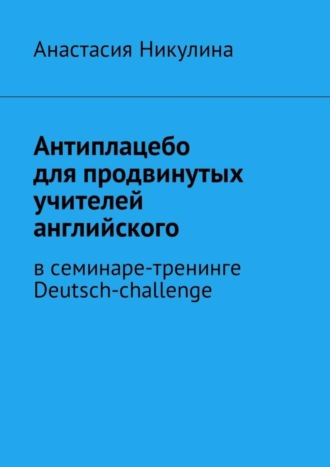 Антиплацебо для продвинутых учителей английского. В семинаре-тренинге Deutsch-challenge. Анастасия Никулина