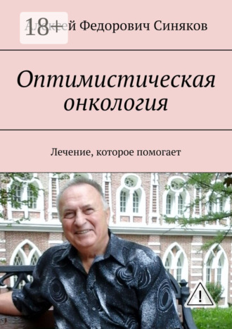 Алексей Федорович Синяков. Оптимистическая онкология. Лечение, которое помогает