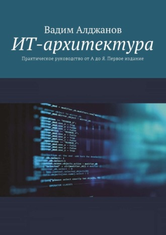 ИТ-архитектура. Практическое руководство от А до Я. Первое издание. Вадим Алджанов