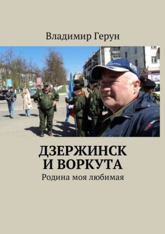 Дзержинск и Воркута. Родина моя любимая. 
