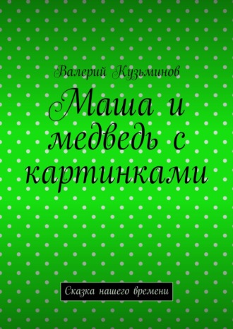 Валерий Кузьминов. Маша и медведь с картинками. Сказка нашего времени