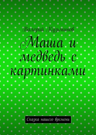 Маша и медведь с картинками. Сказка нашего времени. Валерий Кузьминов