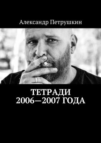 Александр Петрушкин. Тетради 2006—2007 года