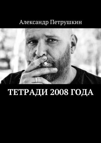 Александр Петрушкин. Тетради 2008 года