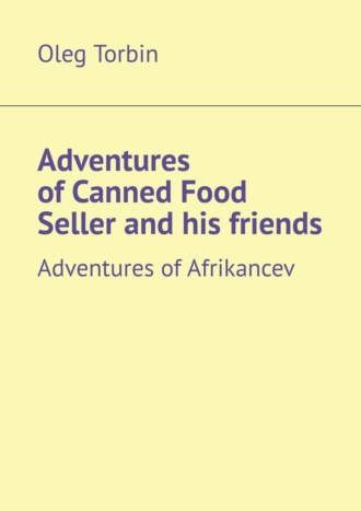 Oleg Torbin. Adventures of Canned Food Seller and his friends. Adventures of Afrikancev