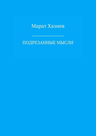 Подрезанные мысли. Марат Ринатович Хазиев