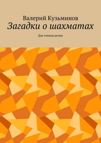 Валерий Васильевич Кузьминов. Загадки о шахматах. Для чтения детям