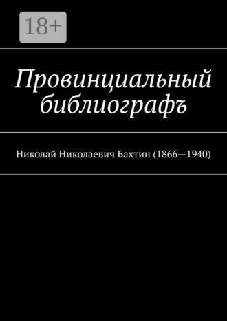 Провинциальный библиографъ. Николай Николаевич Бахтин (1866-1940). Муслим Махмедгириевич Мурдалов