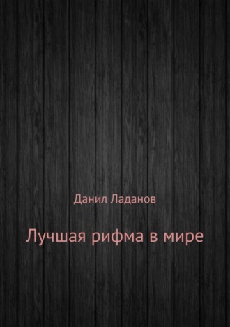 Лучшая рифма в мире. Сборник стихотворений. Данил Алексеевич Ладанов
