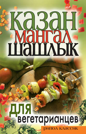 Группа авторов. Казан, мангал, шашлык для вегетарианцев