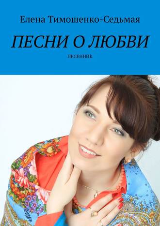 Елена Тимошенко-Седьмая. Песни о любви. Песенник