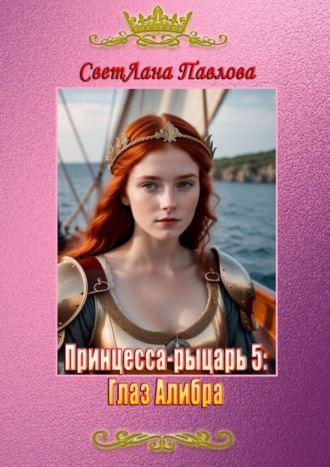 СветЛана Павлова. Принцесса-рыцарь – 5: Глаз Алибра