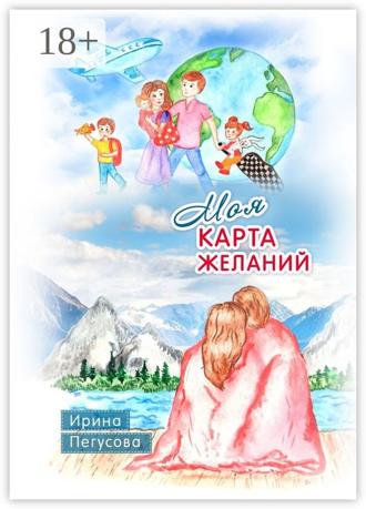 Моя карта желаний. Подробная инструкция, как загадывать желания, которые сбываются. Ирина Пегусова