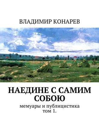 Владимир Конарев. Наедине с самим собой. Мемуары и публицистика. Том 1