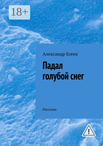 Падал голубой снег. Рассказы. Александр Есеев