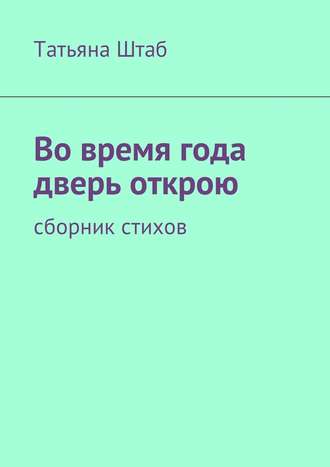 Татьяна Штаб. Во время года дверь открою. Сборник стихов