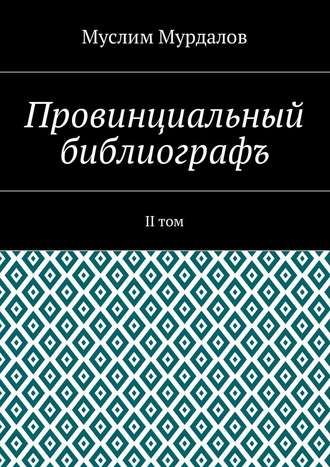 Муслим Мурдалов. Провинциальный библиографъ. II том