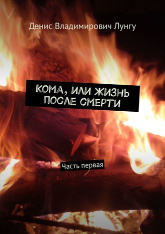Кома, или Жизнь после смерти. Часть первая. Денис Владимирович Лунгу