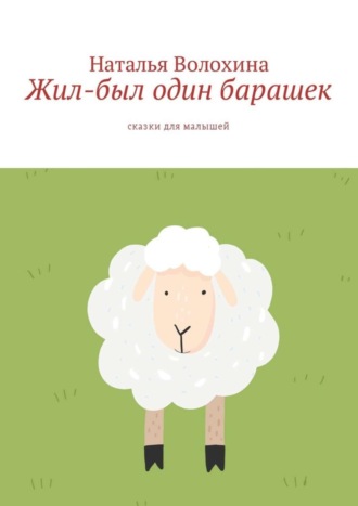 Жил-был один барашек. Сказки для малышей. Наталья Волохина