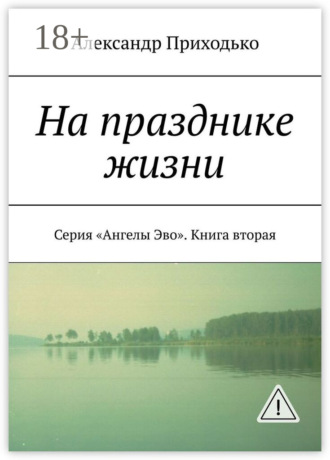 На празднике жизни. Серия «Ангелы Эво». Книга вторая. Александр Григорьевич Приходько