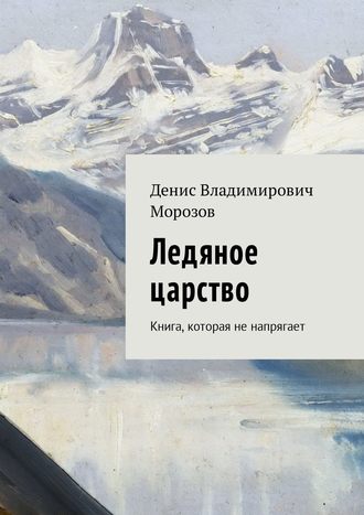 Денис Владимирович Морозов. Ледяное царство. Книга, которая не напрягает