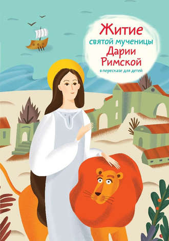Александр Ткаченко. Житие святой мученицы Дарии Римской в пересказе для детей