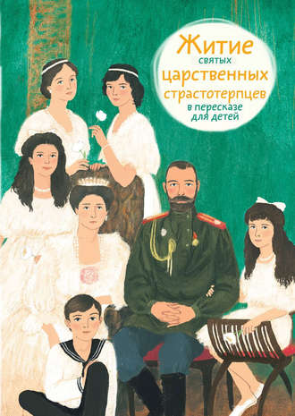 Житие святых царственных страстотерпцев в пересказе для детей. Мария Максимова