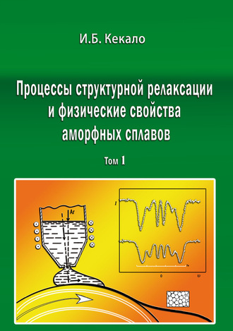 Игорь Кекало. Процессы структурной релаксации и физические свойства аморфных сплавов. Том 1