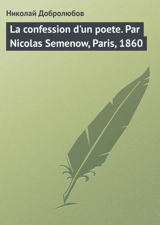 Николай Александрович Добролюбов. La confession d'un poete. Par Nicolas Semenow, Paris, 1860